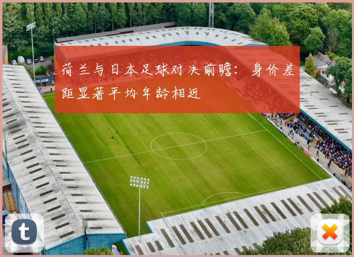 荷兰与日本足球对决前瞻：身价差距显著平均年龄相近