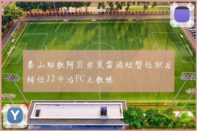 泰山助教阿贝尔莫雷诺短暂任职后转任J2今治FC主教练